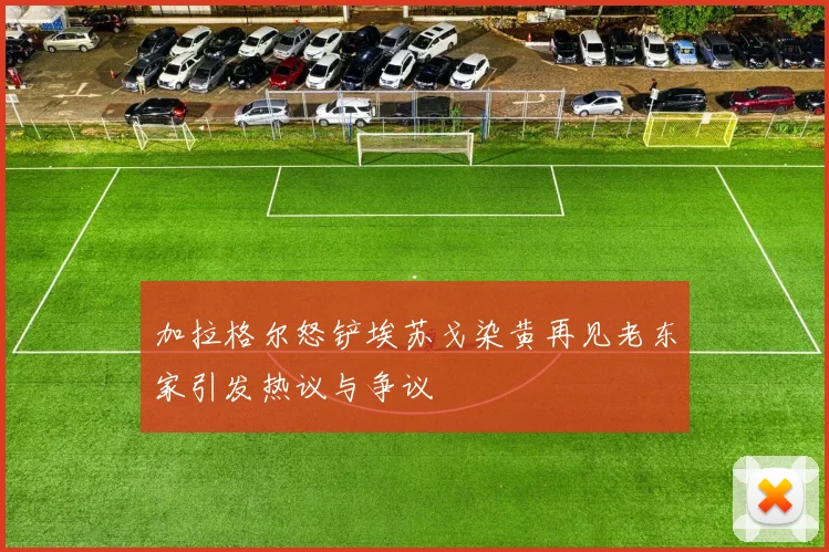 加拉格尔怒铲埃苏戈染黄再见老东家引发热议与争议